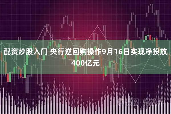 配资炒股入门 央行逆回购操作9月16日实现净投放400亿元