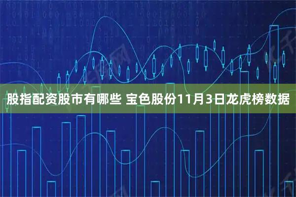 股指配资股市有哪些 宝色股份11月3日龙虎榜数据