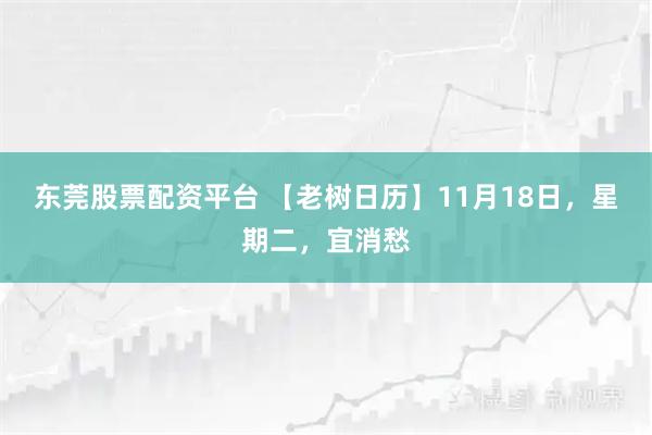 东莞股票配资平台 【老树日历】11月18日，星期二，宜消愁