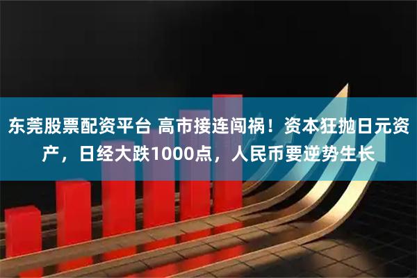 东莞股票配资平台 高市接连闯祸！资本狂抛日元资产，日经大跌1000点，人民币要逆势生长