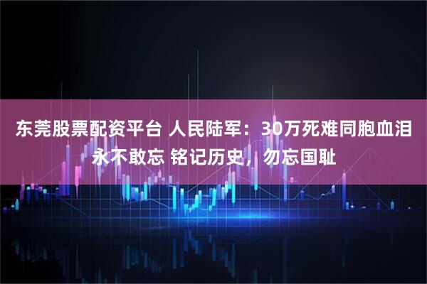 东莞股票配资平台 人民陆军：30万死难同胞血泪永不敢忘 铭记历史，勿忘国耻