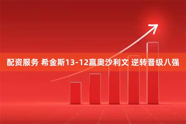 配资服务 希金斯13-12赢奥沙利文 逆转晋级八强