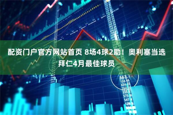 配资门户官方网站首页 8场4球2助！奥利塞当选拜仁4月最佳球员
