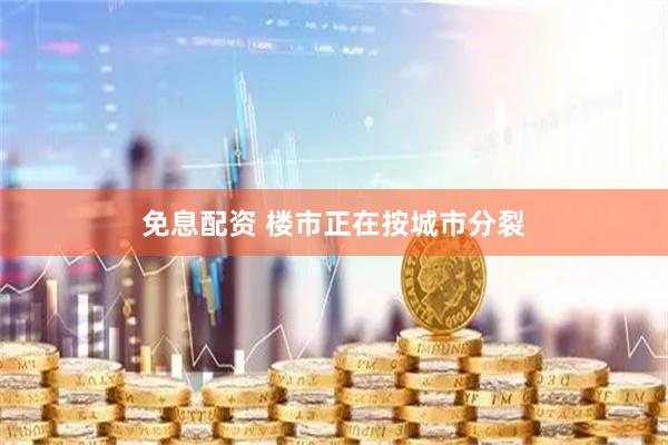 免息配资 楼市正在按城市分裂