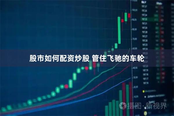 股市如何配资炒股 管住飞驰的车轮
