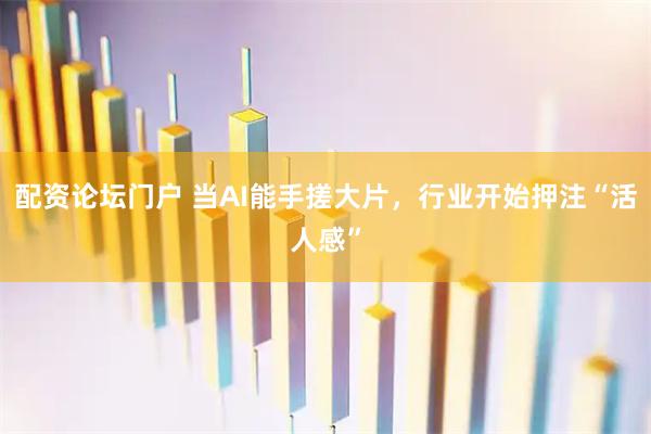 配资论坛门户 当AI能手搓大片，行业开始押注“活人感”